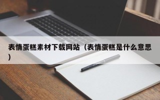 怒江表情蛋糕素材下载网站（表情蛋糕是什么意思）