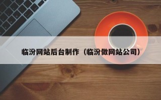 怒江临汾网站后台制作（临汾做网站公司）
