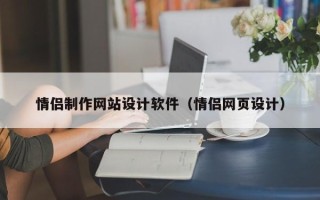 怒江情侣制作网站设计软件（情侣网页设计）