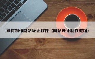 怒江如何制作网站设计软件（网站设计制作流程）