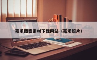 怒江嘉禾图案素材下载网站（嘉禾照片）