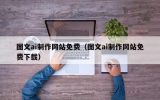 怒江图文ai制作网站免费（图文ai制作网站免费下载）