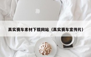 怒江真实赛车素材下载网站（真实赛车宣传片）