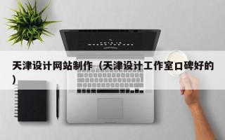 怒江天津设计网站制作（天津设计工作室口碑好的）