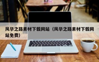 怒江风华之路素材下载网站（风华之路素材下载网站免费）